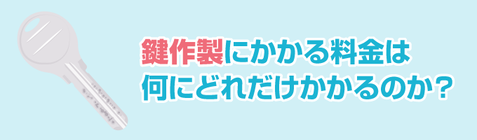 鍵作製にかかる料金は、何にどれだけかかるか解説いたします。