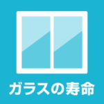 ガラスの寿命は何年？劣化の兆候の見方 最適な交換時期はいつ？
