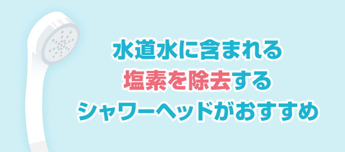 シャワーヘッドを「塩素除去」の効果があるものに交換すると、髪がキシキシしたりすることを防ぐことができます。