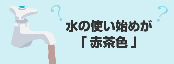 蛇口やシャワーの水の使い始めが「赤茶色」の場合は、1分程度水を流し続けてみてください。