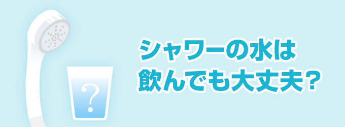 シャワーの水は飲んでも大丈夫？