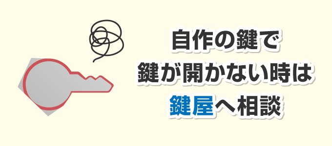 自作した鍵で鍵を開けることを諦めることをおすすめ致します。