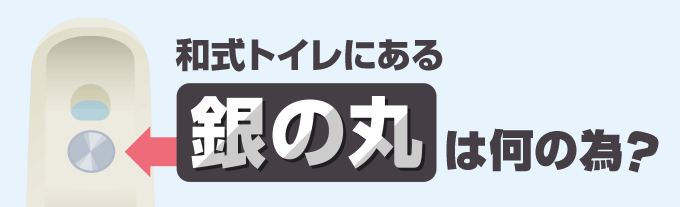 和式トイレにある銀の丸は何のためにあるの？