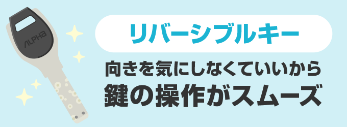 裏表の向きを気にしなくていい「リバーシブルキー」になっています。